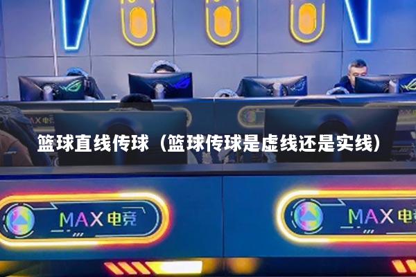 篮球直线传球（篮球传球是虚线还是实线）