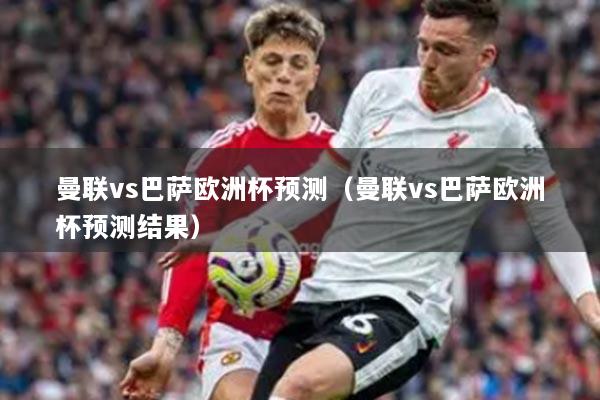 曼联vs巴萨欧洲杯预测（曼联vs巴萨欧洲杯预测结果）