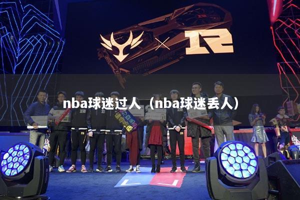 nba球迷过人（nba球迷丢人）